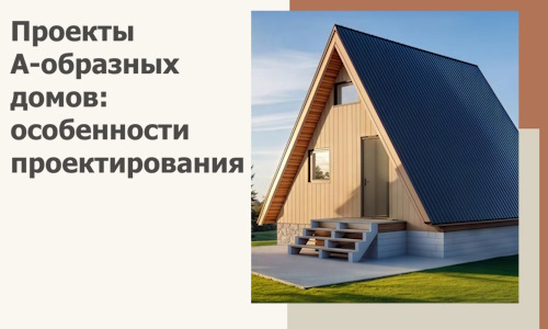Проекты А-образных домов: особенности проектирования и строительства в Котельниках